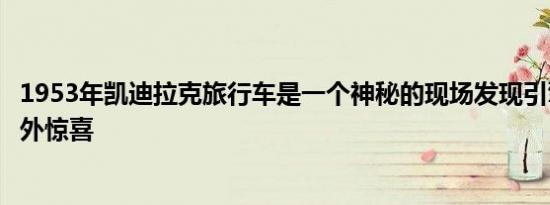 1953年凯迪拉克旅行车是一个神秘的现场发现引擎盖下的意外惊喜