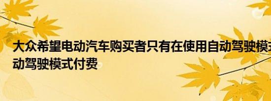 大众希望电动汽车购买者只有在使用自动驾驶模式时才为自动驾驶模式付费