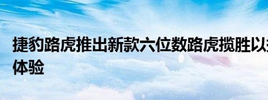 捷豹路虎推出新款六位数路虎揽胜以提升奢华体验