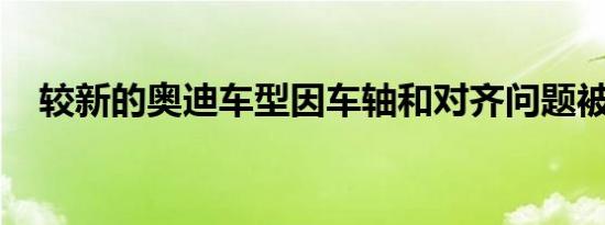 较新的奥迪车型因车轴和对齐问题被召回