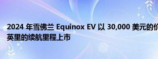 2024 年雪佛兰 Equinox EV 以 30,000 美元的价格和 300 英里的续航里程上市