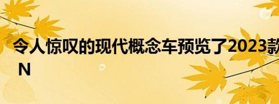 令人惊叹的现代概念车预览了2023款Ioniq 5 N