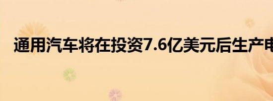 通用汽车将在投资7.6亿美元后生产电动机