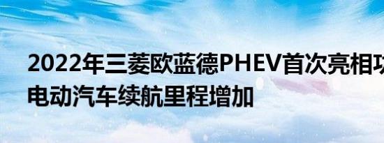 2022年三菱欧蓝德PHEV首次亮相功率更大电动汽车续航里程增加