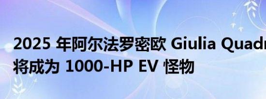 2025 年阿尔法罗密欧 Giulia Quadrifoglio 将成为 1000-HP EV 怪物