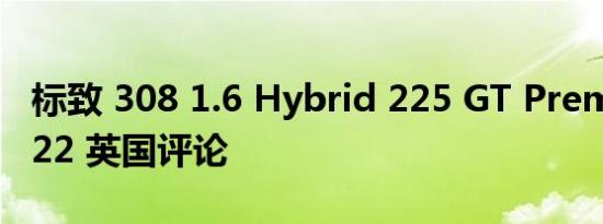 标致 308 1.6 Hybrid 225 GT Premium 2022 英国评论