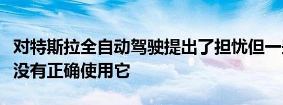 对特斯拉全自动驾驶提出了担忧但一些测试并没有正确使用它