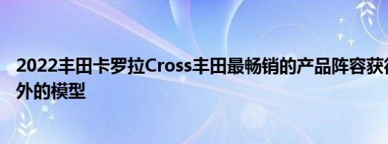 2022丰田卡罗拉Cross丰田最畅销的产品阵容获得了一个额外的模型