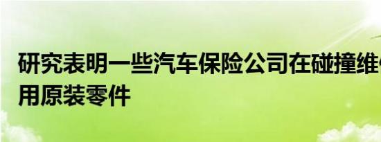 研究表明一些汽车保险公司在碰撞维修中不使用原装零件