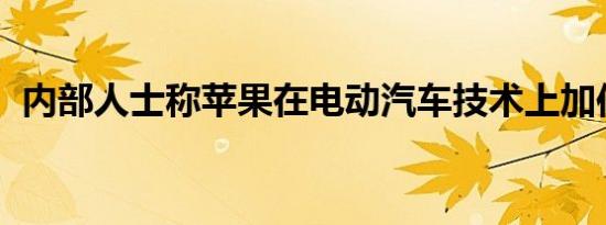 内部人士称苹果在电动汽车技术上加倍努力