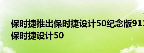 保时捷推出保时捷设计50纪念版911以庆祝保时捷设计50