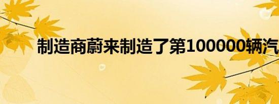 制造商蔚来制造了第100000辆汽车