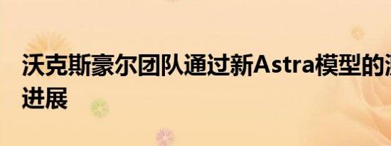 沃克斯豪尔团队通过新Astra模型的测试取得进展