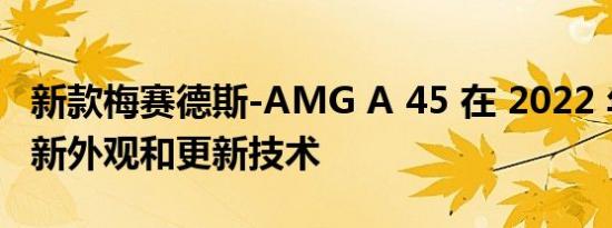 新款梅赛德斯-AMG A 45 在 2022 年获得全新外观和更新技术