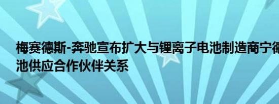 梅赛德斯-奔驰宣布扩大与锂离子电池制造商宁德时代的电池供应合作伙伴关系