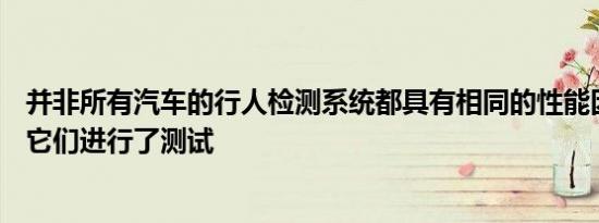 并非所有汽车的行人检测系统都具有相同的性能因此IIHS对它们进行了测试