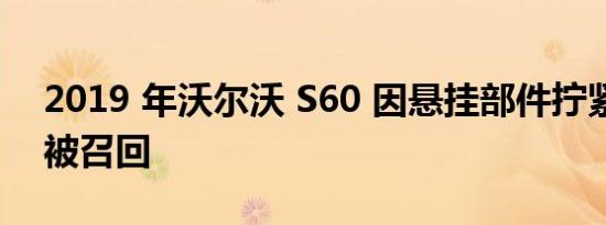 2019 年沃尔沃 S60 因悬挂部件拧紧不当而被召回