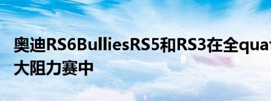 奥迪RS6BulliesRS5和RS3在全quattro加拿大阻力赛中