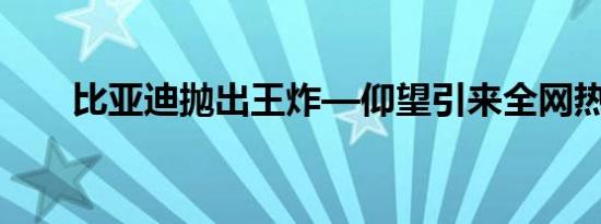 比亚迪抛出王炸—仰望引来全网热议