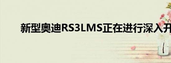 新型奥迪RS3LMS正在进行深入开发