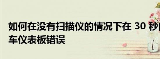 如何在没有扫描仪的情况下在 30 秒内重置汽车仪表板错误