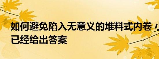 如何避免陷入无意义的堆料式内卷 小鹏汽车已经给出答案