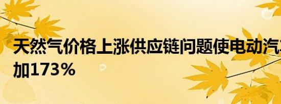 天然气价格上涨供应链问题使电动汽车利息增加173%