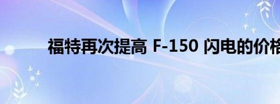 福特再次提高 F-150 闪电的价格