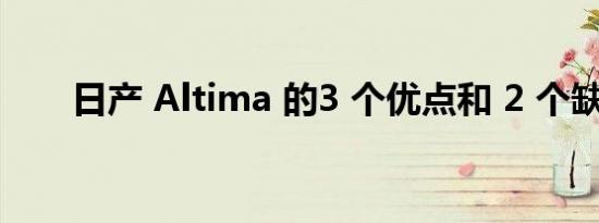 日产 Altima 的3 个优点和 2 个缺点