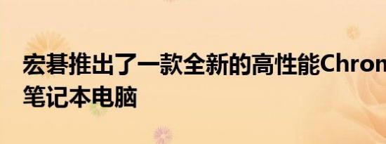 宏碁推出了一款全新的高性能Chromebook笔记本电脑