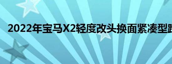 2022年宝马X2轻度改头换面紧凑型跨界车