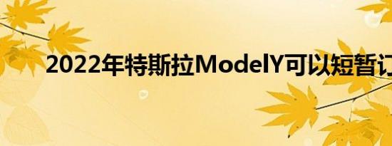 2022年特斯拉ModelY可以短暂订购