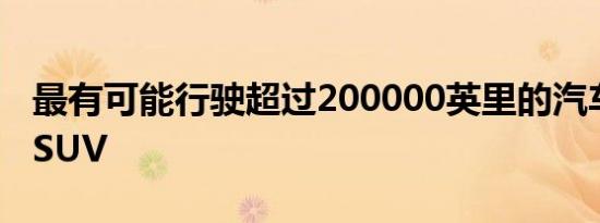 最有可能行驶超过200000英里的汽车卡车和SUV