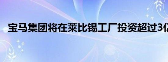 宝马集团将在莱比锡工厂投资超过3亿欧元