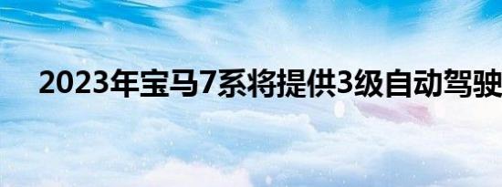 2023年宝马7系将提供3级自动驾驶技术