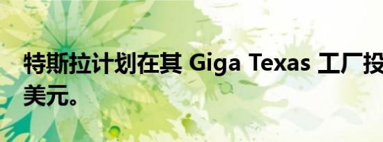 特斯拉计划在其 Giga Texas 工厂投资 10B 美元。