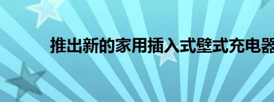 推出新的家用插入式壁式充电器