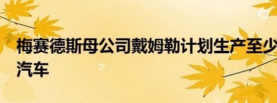 梅赛德斯母公司戴姆勒计划生产至少6辆电动汽车