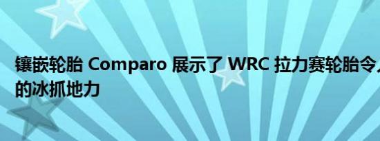 镶嵌轮胎 Comparo 展示了 WRC 拉力赛轮胎令人难以置信的冰抓地力