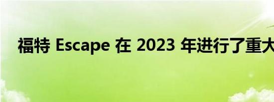 福特 Escape 在 2023 年进行了重大更新