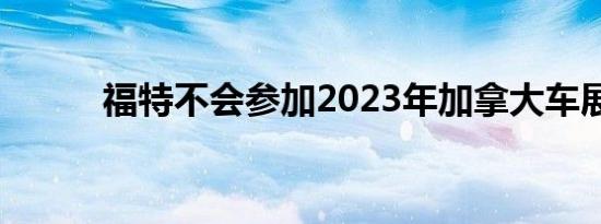 福特不会参加2023年加拿大车展