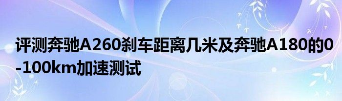 评测奔驰A260刹车距离几米及奔驰A180的0-100km加速测试(图1)