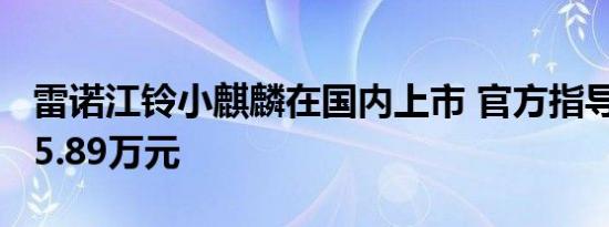 雷诺江铃小麒麟在国内上市 官方指导价5.59-5.89万元