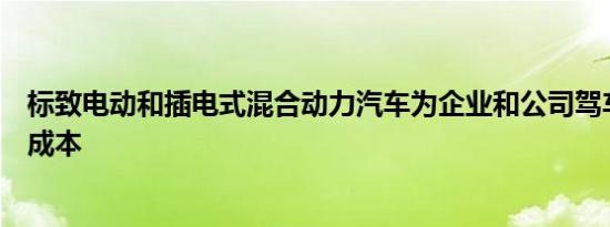 标致电动和插电式混合动力汽车为企业和公司驾车者节省了成本