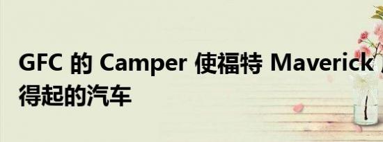 GFC 的 Camper 使福特 Maverick 成为负担得起的汽车