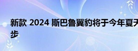 新款 2024 斯巴鲁翼豹将于今年夏天快速起步