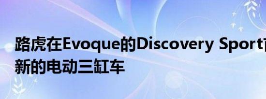 路虎在Evoque的Discovery Sport首次推出新的电动三缸车