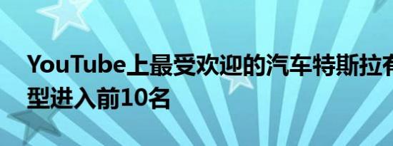 YouTube上最受欢迎的汽车特斯拉有四款车型进入前10名