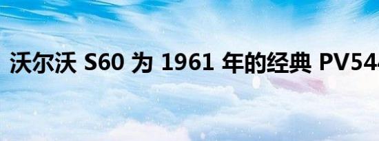 沃尔沃 S60 为 1961 年的经典 PV544 充电