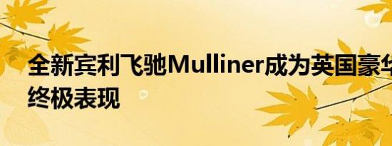 全新宾利飞驰Mulliner成为英国豪华轿车的终极表现